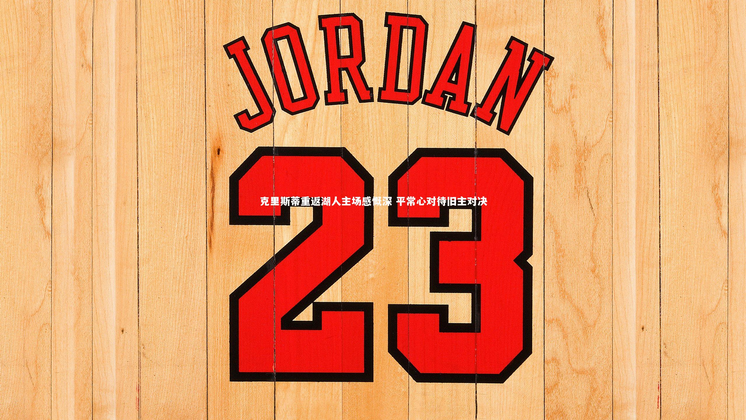 克里斯蒂重返湖人主场感慨深 平常心对待旧主对决