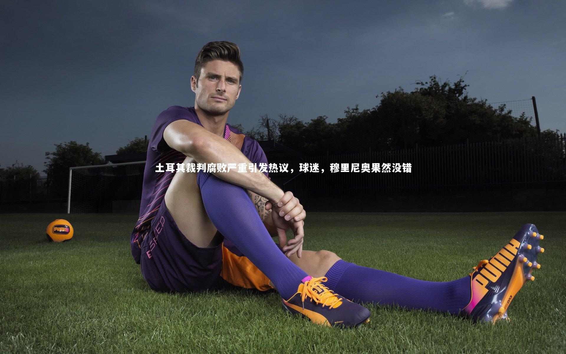 土耳其裁判腐败严重引发热议，球迷，穆里尼奥果然没错