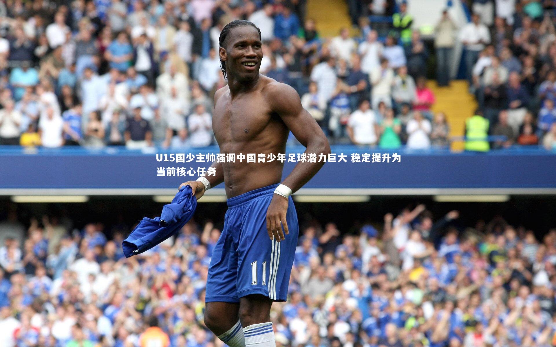 U15国少主帅强调中国青少年足球潜力巨大 稳定提升为当前核心任务