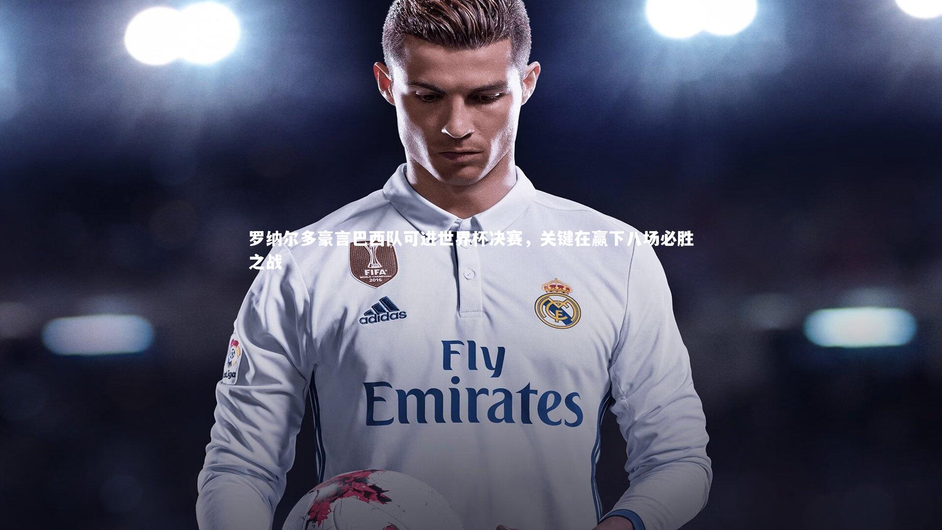 b体育app官方下载|罗纳尔多豪言巴西队可进世界杯决赛，关键在赢下八场必胜之战