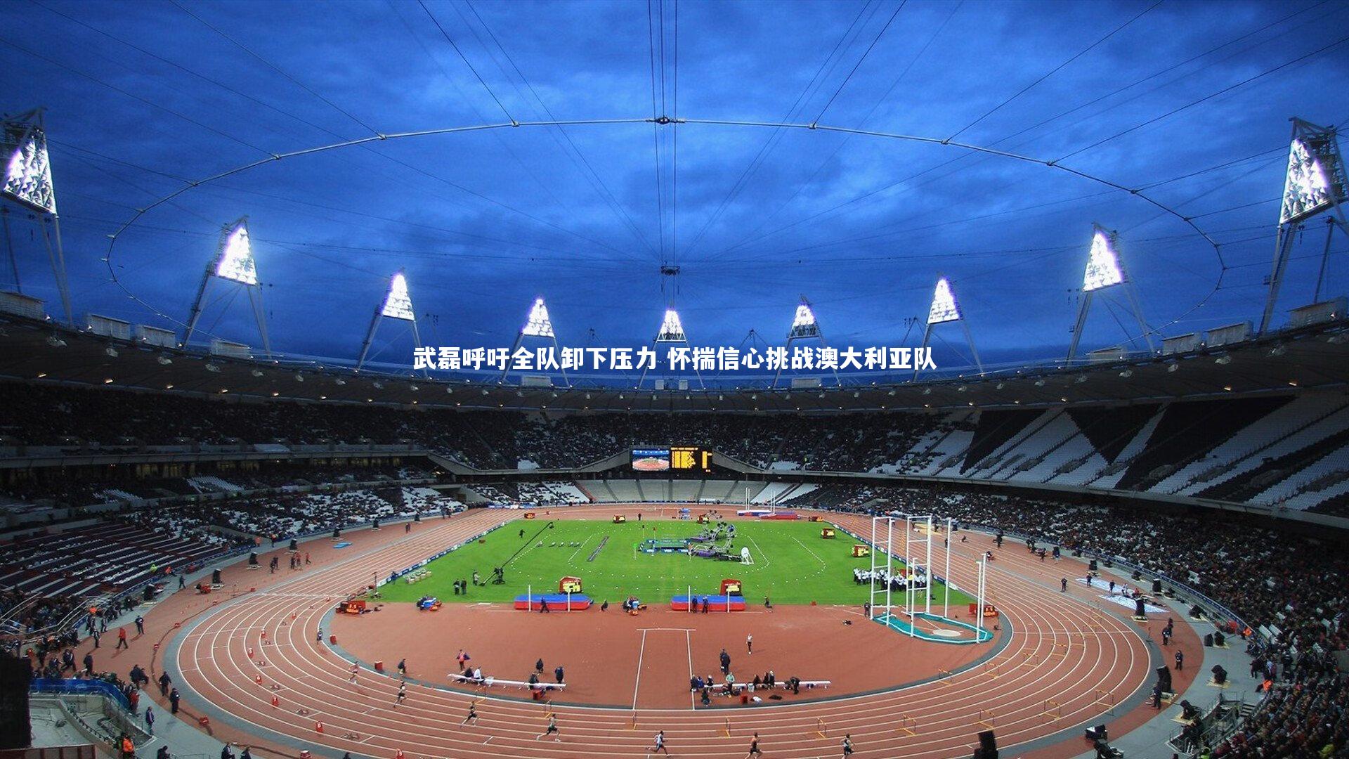 b体育-武磊呼吁全队卸下压力 怀揣信心挑战澳大利亚队